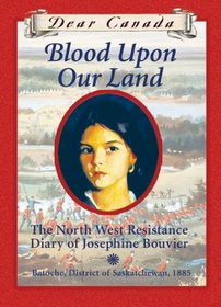 Blood Upon Our Land: The North West Resistance Diary of Josephine Bouvier (Dear Canada)