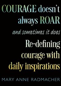 Courage Doesn't Always Roar: And Sometimes It Does, Re-Defining Courage with Daily Inspirations (Inspiring Gift For Women)