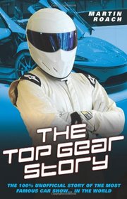 The Top Gear Story: The 100% Unofficial Story of the Most Famous Car Show . . . in the World