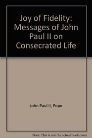 Joy of Fidelity: Messages of John Paul II on Consecrated Life