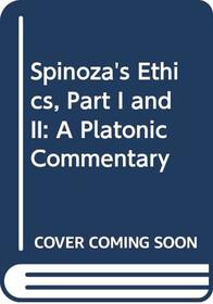 Spinoza's Ethics, Part I and II: A Platonic Commentary