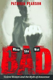 When She Was Bad... : Violent Women and the Myth of Innocence