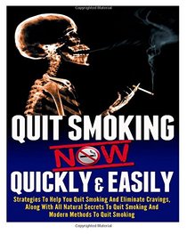 Quit Smoking: Stop Smoking Now Quickly And Easily- The Best All Natural And Modern Methods To Quit Smoking