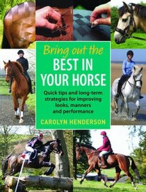 Bring Out the Best in Your Horse: Quick Tips and Long-term Strategies for Improving Looks, Manners and Performance