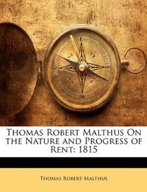 Thomas Robert Malthus On the Nature and Progress of Rent: 1815