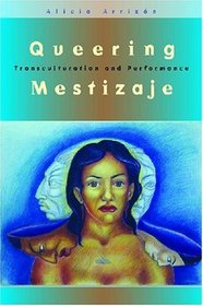 Queering Mestizaje: Transculturation and Performance (Triangulations: Lesbian/Gay/Queer Theater/Drama/Performance)