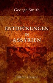 Entdeckungen in Assyrien: Ein Bericht der Untersuchungen und Entdeckungen zur Richtigstellung der Lage von Ninive in den Jahren 1873 und 1874 (German Edition)