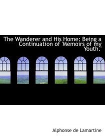 The Wanderer and His Home: Being a Continuation of 'Memoirs of my Youth.'