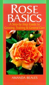 Rose Basics: A Step-By-Step Guide to Growing, Training & General Care