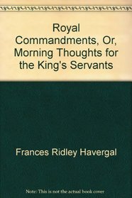 Royal Commandments, Or, Morning Thoughts for the King's Servants