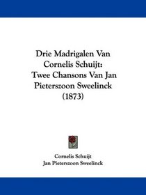 Drie Madrigalen Van Cornelis Schuijt: Twee Chansons Van Jan Pieterszoon Sweelinck (1873) (Dutch Edition)