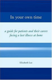In Your Own Time: Guide for Patients and Their Carers Facing Terminal Illness at Home