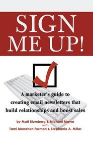 Sign Me Up! : A marketer's guide to creating email newsletters that build relationships and boost sales