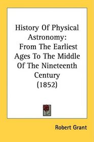 History Of Physical Astronomy: From The Earliest Ages To The Middle Of The Nineteenth Century (1852)