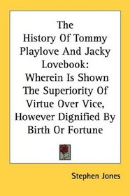 The History Of Tommy Playlove And Jacky Lovebook: Wherein Is Shown The Superiority Of Virtue Over Vice, However Dignified By Birth Or Fortune
