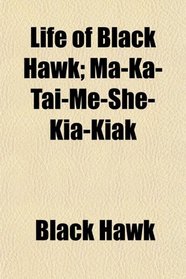 Life of Black Hawk; Ma-Ka-Tai-Me-She-Kia-Kiak