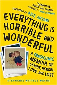 Everything Is Horrible and Wonderful: A Tragicomic Memoir of Genius, Heroin, Love and Loss