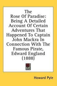 The Rose Of Paradise: Being A Detailed Account Of Certain Adventures That Happened To Captain John Mackra In Connection With The Famous Pirate, Edward England (1888)