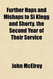 Further Haps and Mishaps to Si Klegg and Shorty. the Second Year of Their Service