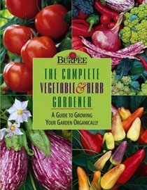 Burpee : The Complete Vegetable  Herb Gardener : A Guide to Growing Your Garden Organically
