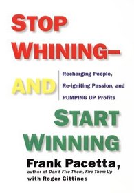Stop Whining-And Start Winning: Recharging People, Re-Igniting Passion, and Pumping Up Profits