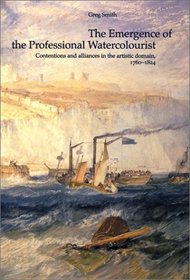 The Emergence of the Professional Watercolourist: Contentions and Alliances in the Artistic Domain, 1760-1824 (British Art and Visual Culture Since 1750 ... and Visual Culture Since 1750 New Readings)