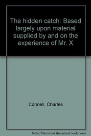 The hidden catch: Based largely upon material supplied by and on the experience of Mr. X