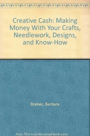 Creative Cash: Making Money With Your Crafts, Needlework, Designs, and Know-How