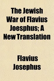 The Jewish War of Flavius Joesphus; A New Translation