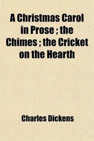 A Christmas Carol in Prose ; the Chimes ; the Cricket on the Hearth