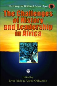 The Challenges of History and Leadership in Africa: The Essays of Bethwell Allan Ogot (Classic Authors and Texts on Africa)