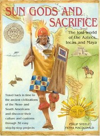 Sungods and Sacrifice: Lost World of the Aztecs, Inca and Maya