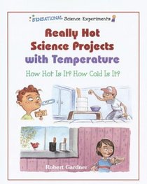 Really Hot Science Projects With Temperature: How Hot Is It? How Cold Is It? (Sensational Science Experiments)