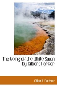 The Going of the White Swan by Gilbert Parker