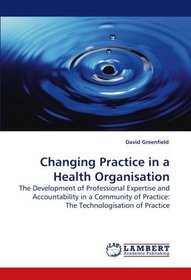 Changing Practice in a Health Organisation: The Development of Professional Expertise and Accountability in a Community of Practice: The Technologisation of Practice