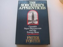 Sorcerer's Apprentices: Canada's Super Bureaucrats and the Energy Mess