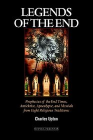 Legends of the End: Prophecies of the End Times, Antichrist, Apocalypse, And Messiah from Eight Religious Traditions