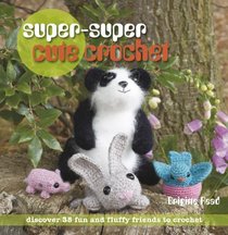 Super, Super Cute Crochet: 35 More Adorable Projects to Crochet