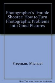 Photographer's Trouble Shooter: How to Turn Photographic Problems into Good Pictures