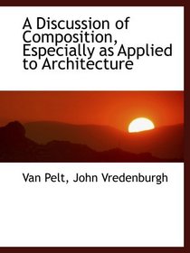 A Discussion of Composition, Especially as Applied to Architecture