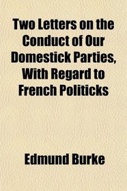Two Letters on the Conduct of Our Domestick Parties, With Regard to French Politicks