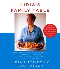 Lidia's Family Table: More Than 200 Fabulous Recipes to Enjoy Every Day-With Wonderful Ideas for Variations and Inprovisations