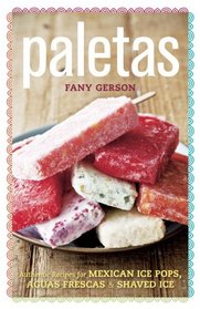 Paletas: Authentic Recipes for Mexican Ice Pops, Aguas Frescas & Shaved Ice