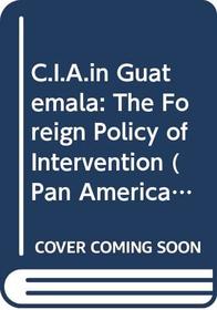C.I.A.in Guatemala: The Foreign Policy of Intervention