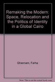 Remaking the Modern: Space, Relocation, and the Politics of Identity in a Global Cairo