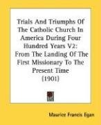Trials And Triumphs Of The Catholic Church In America During Four Hundred Years V2: From The Landing Of The First Missionary To The Present Time (1901)