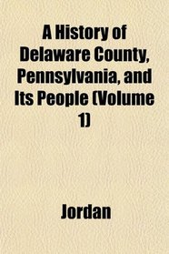 A History of Delaware County, Pennsylvania, and Its People (Volume 1)
