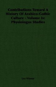 Contributions Toward A History Of Arabico-Gothic Culture - Volume Iv: Physiologus Studies