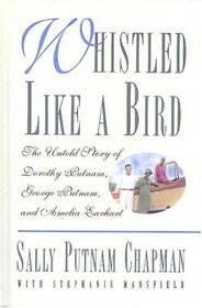 Whistled Like a Bird : The Untold Story of Dorothy Putnam, George Putnam, and Amelia  Earhart