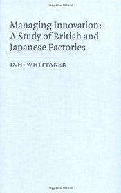 Managing Innovation: A Study of British and Japanese Factories (Cambridge Studies in Management)